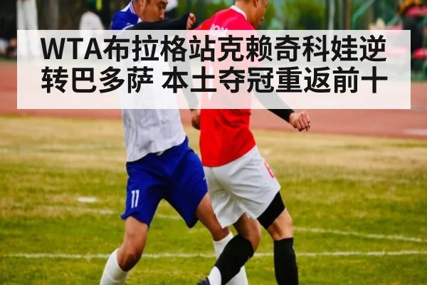 WTA布拉格站克赖奇科娃逆转巴多萨 本土夺冠重返前十