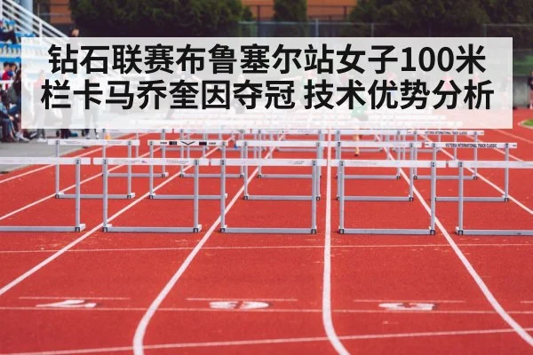 钻石联赛布鲁塞尔站女子100米栏卡马乔奎因夺冠 技术优势分析
