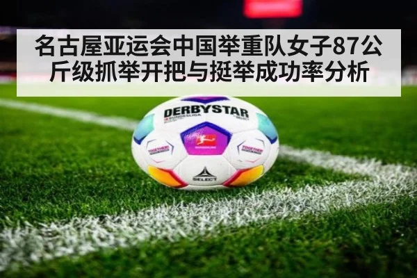 名古屋亚运会中国举重队女子87公斤级抓举开把与挺举成功率分析