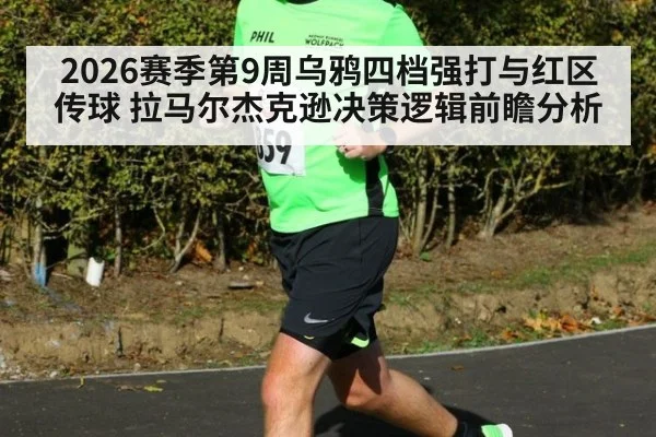 2026赛季第9周乌鸦四档强打与红区传球 拉马尔杰克逊决策逻辑前瞻分析